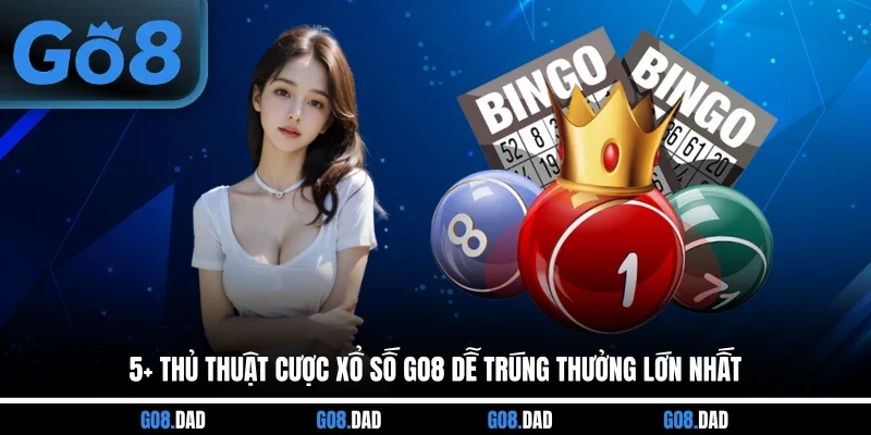 5+ Thủ Thuật Cược Xổ Số GO8 Dễ Trúng Thưởng Lớn Nhất