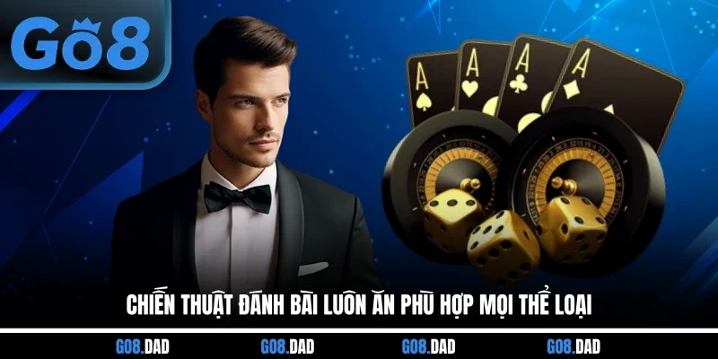 Chiến thuật đánh bài luôn ăn phù hợp mọi thể loại
