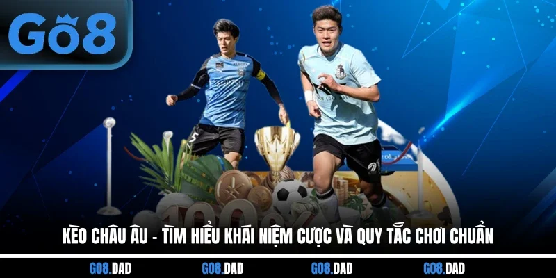 Kèo Châu Âu - Tìm Hiểu Khái Niệm Cược Và Quy Tắc Chơi Chuẩn