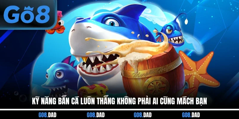 Kỹ Năng Bắn Cá Luôn Thắng Không Phải Ai Cũng Mách Bạn