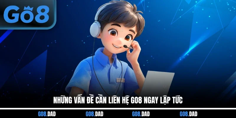 Những vấn đề cần liên hệ GO8 ngay lập tức